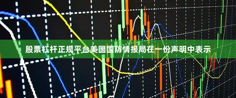股票杠杆正规平台美国国防情报局在一份声明中表示