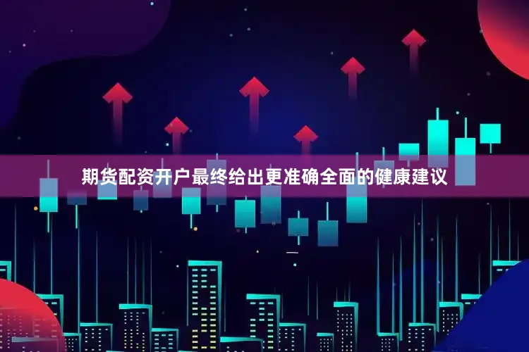 期货配资开户最终给出更准确全面的健康建议