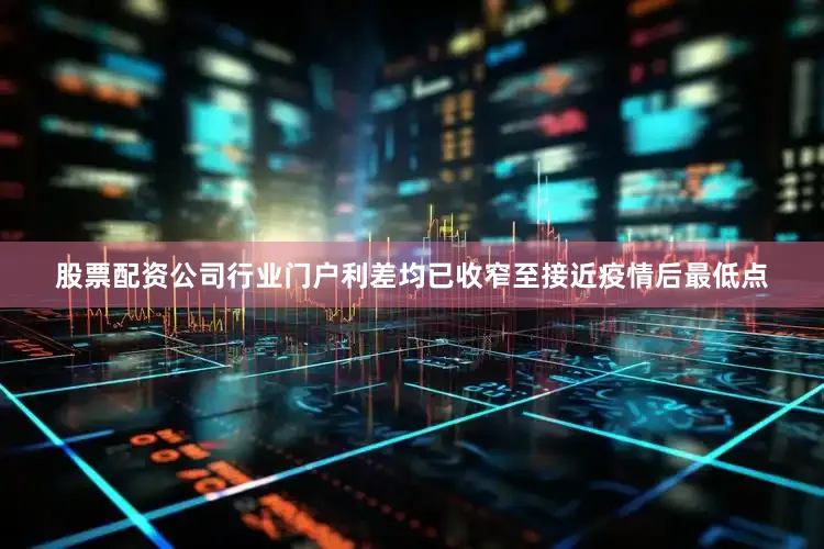 股票配资公司行业门户利差均已收窄至接近疫情后最低点