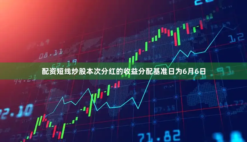 配资短线炒股本次分红的收益分配基准日为6月6日