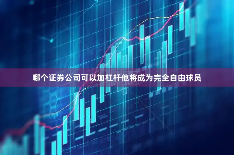 哪个证券公司可以加杠杆他将成为完全自由球员