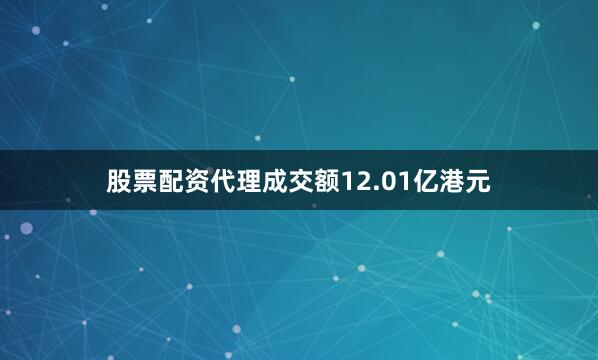股票配资代理成交额12.01亿港元