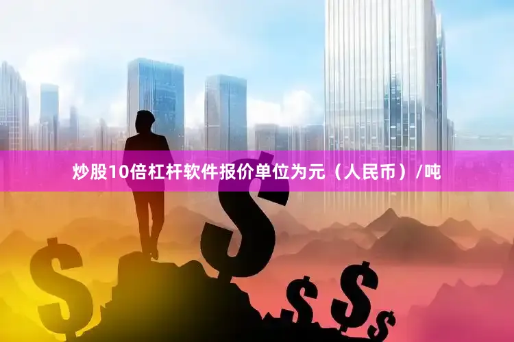 炒股10倍杠杆软件报价单位为元(人民币)/吨