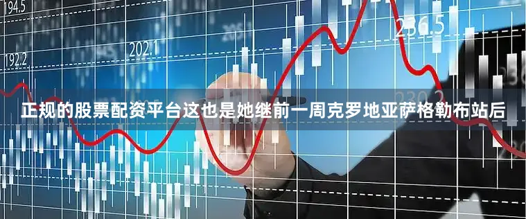 正规的股票配资平台这也是她继前一周克罗地亚萨格勒布站后