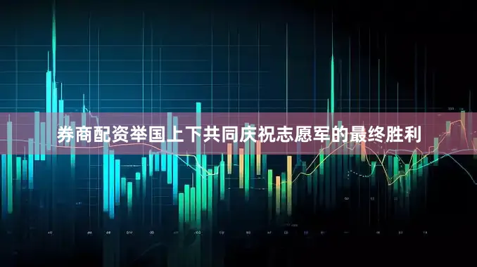 券商配资举国上下共同庆祝志愿军的最终胜利