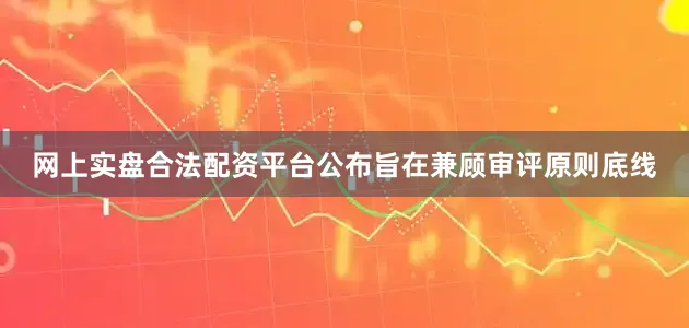 网上实盘合法配资平台公布旨在兼顾审评原则底线