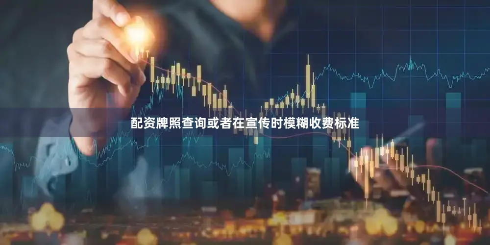 配资牌照查询或者在宣传时模糊收费标准
