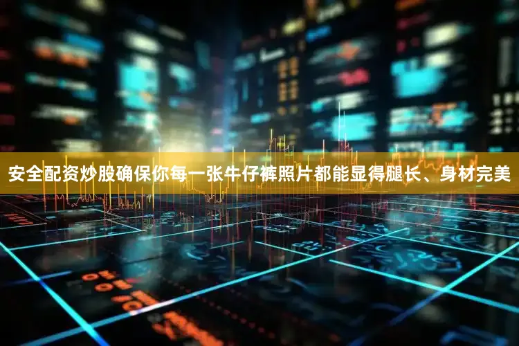 安全配资炒股确保你每一张牛仔裤照片都能显得腿长、身材完美