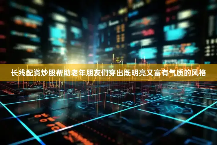 长线配资炒股帮助老年朋友们穿出既明亮又富有气质的风格