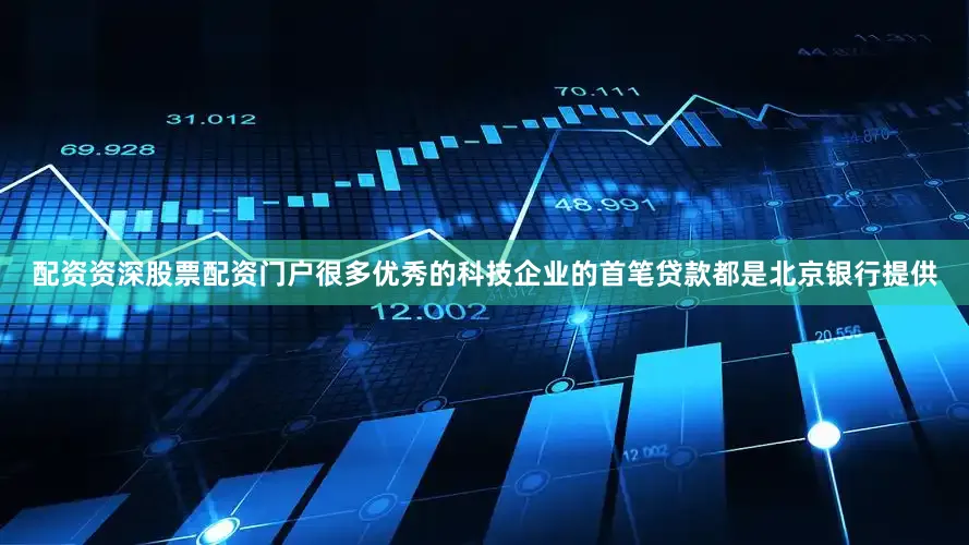 配资资深股票配资门户很多优秀的科技企业的首笔贷款都是北京银行提供