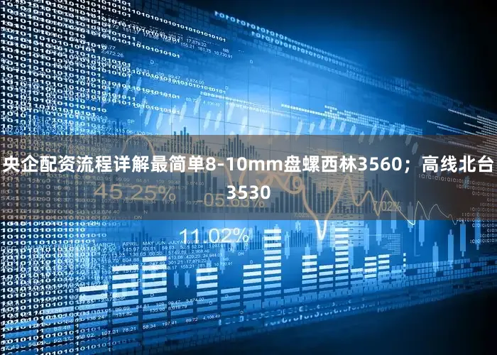 央企配资流程详解最简单8-10mm盘螺西林3560；高线北台3530