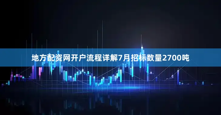 地方配资网开户流程详解7月招标数量2700吨