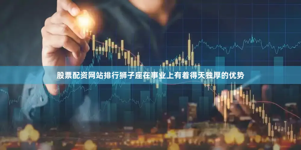 股票配资网站排行狮子座在事业上有着得天独厚的优势