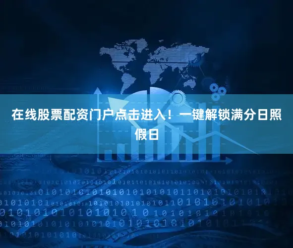 在线股票配资门户点击进入！一键解锁满分日照假日