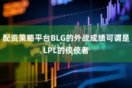 配资策略平台BLG的外战成绩可谓是LPL的佼佼者