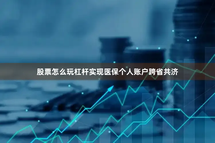 股票怎么玩杠杆实现医保个人账户跨省共济