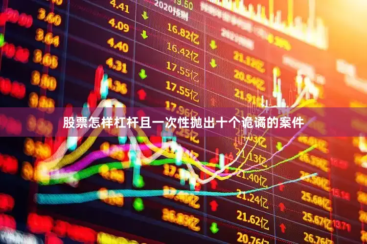 股票怎样杠杆且一次性抛出十个诡谲的案件