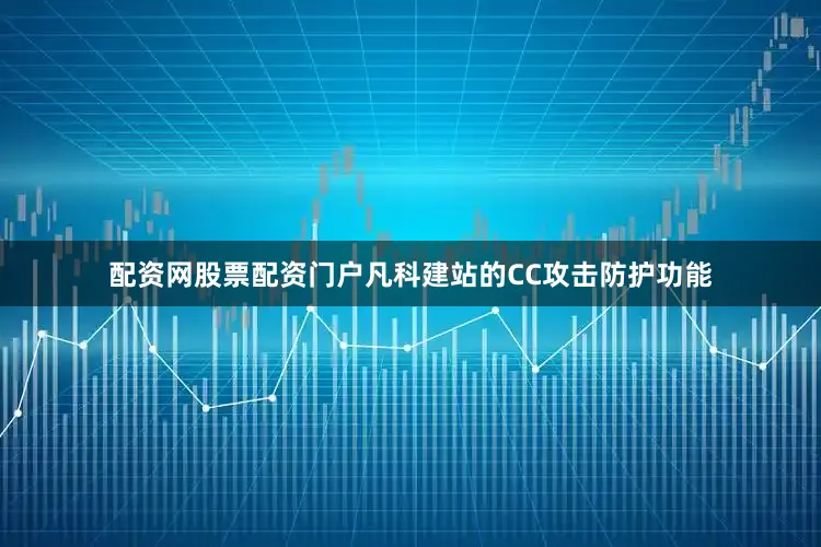 配资网股票配资门户凡科建站的CC攻击防护功能