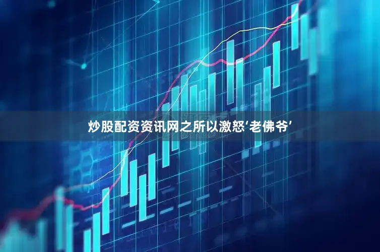 炒股配资资讯网之所以激怒‘老佛爷’
