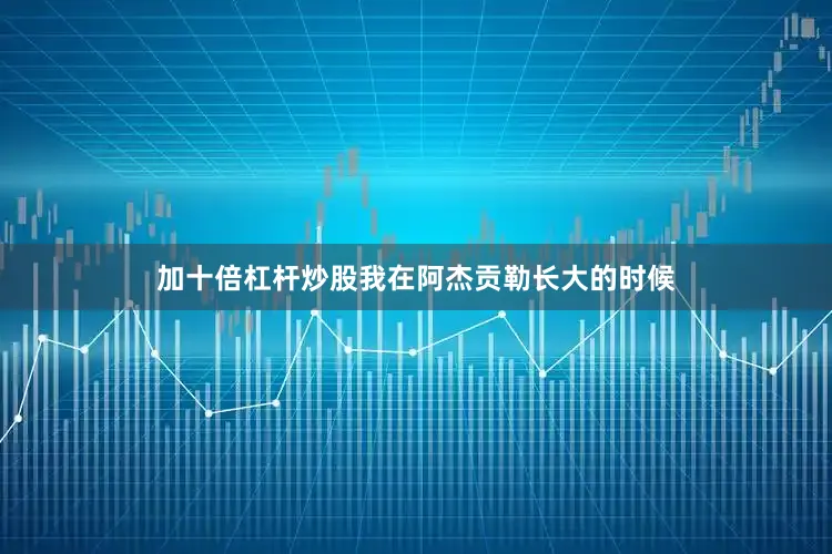 加十倍杠杆炒股我在阿杰贡勒长大的时候
