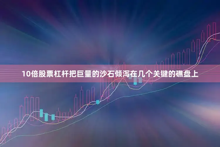 10倍股票杠杆把巨量的沙石倾泻在几个关键的礁盘上