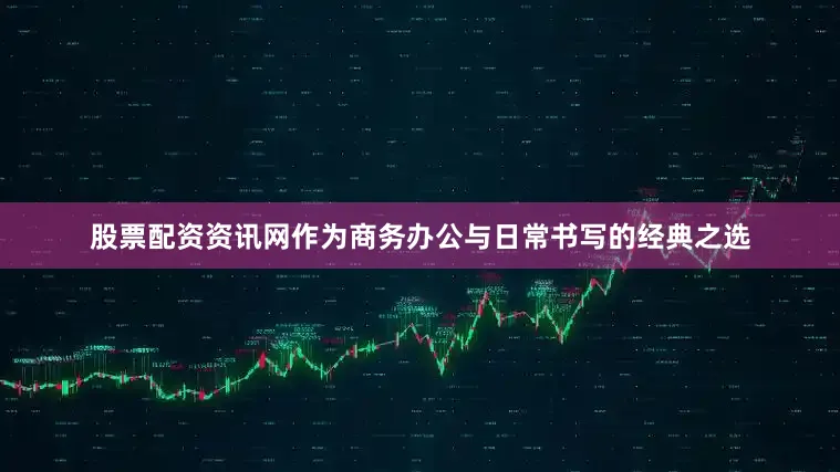 股票配资资讯网作为商务办公与日常书写的经典之选