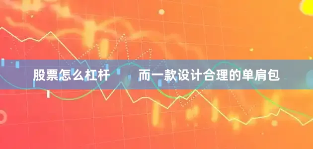 股票怎么杠杆        而一款设计合理的单肩包