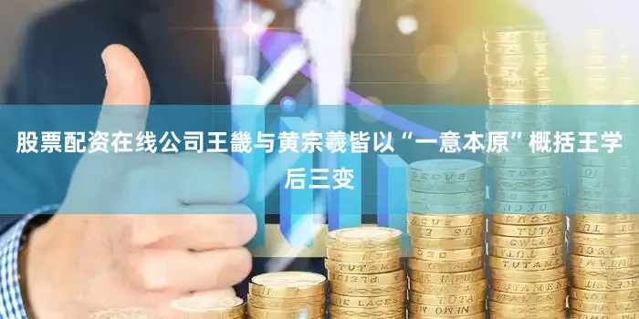 股票配资在线公司王畿与黄宗羲皆以“一意本原”概括王学后三变