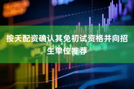 按天配资确认其免初试资格并向招生单位推荐