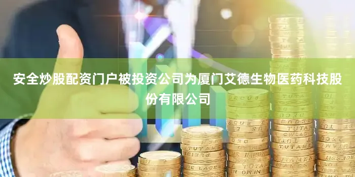 安全炒股配资门户被投资公司为厦门艾德生物医药科技股份有限公司