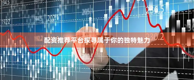 配资推荐平台探寻属于你的独特魅力