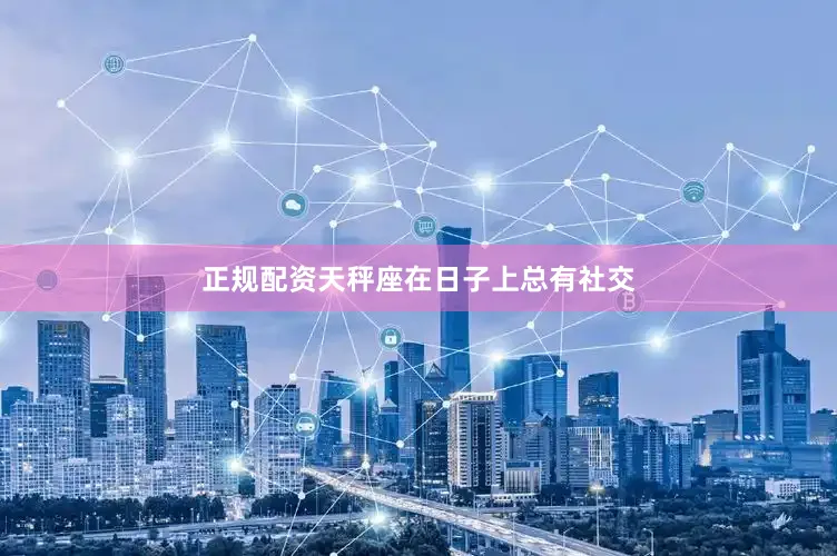 正规配资天秤座在日子上总有社交