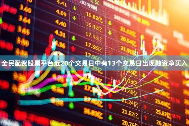 全民配资股票平台近20个交易日中有13个交易日出现融资净买入