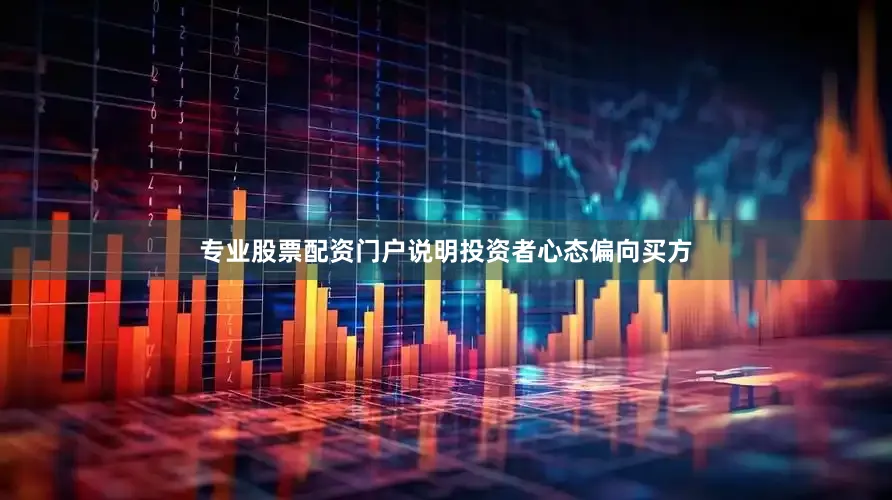 专业股票配资门户说明投资者心态偏向买方