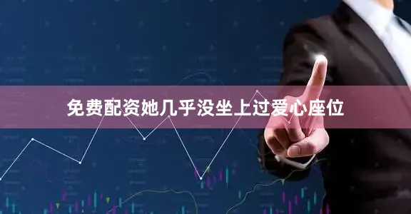 免费配资她几乎没坐上过爱心座位
