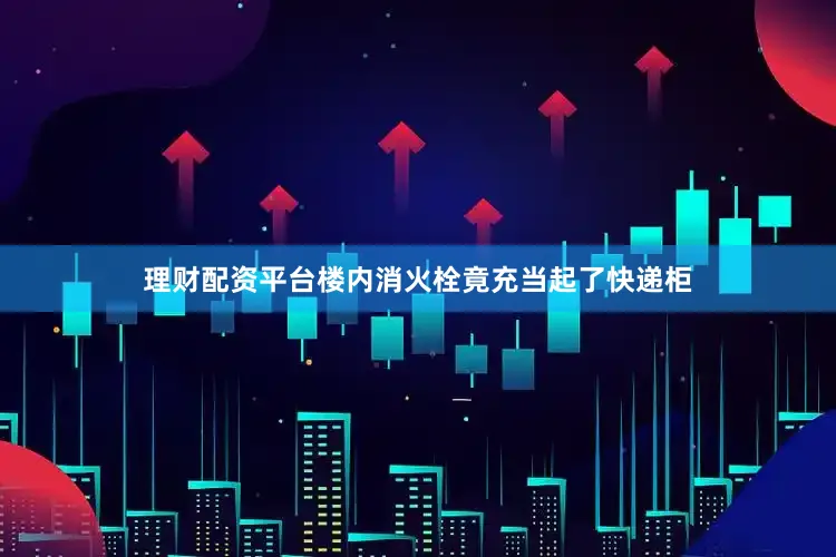 理财配资平台楼内消火栓竟充当起了快递柜