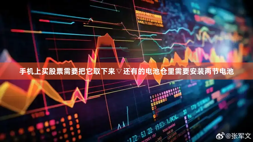 手机上买股票需要把它取下来▽还有的电池仓里需要安装两节电池