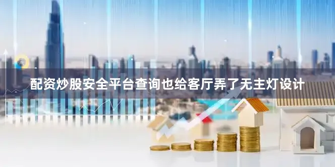 配资炒股安全平台查询也给客厅弄了无主灯设计