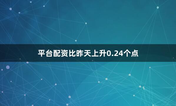 平台配资比昨天上升0.24个点