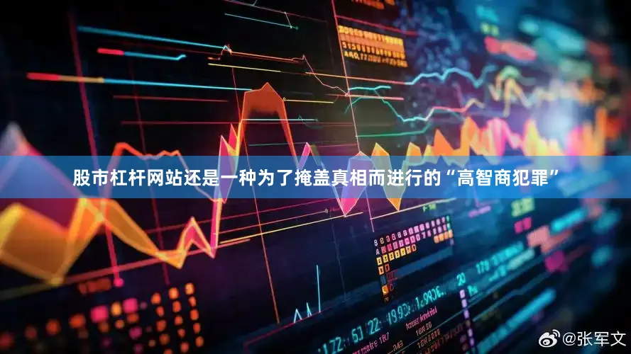股市杠杆网站还是一种为了掩盖真相而进行的“高智商犯罪”