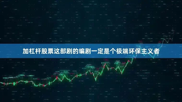 加杠杆股票这部剧的编剧一定是个极端环保主义者