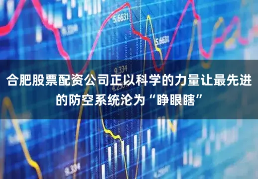 合肥股票配资公司正以科学的力量让最先进的防空系统沦为“睁眼瞎”