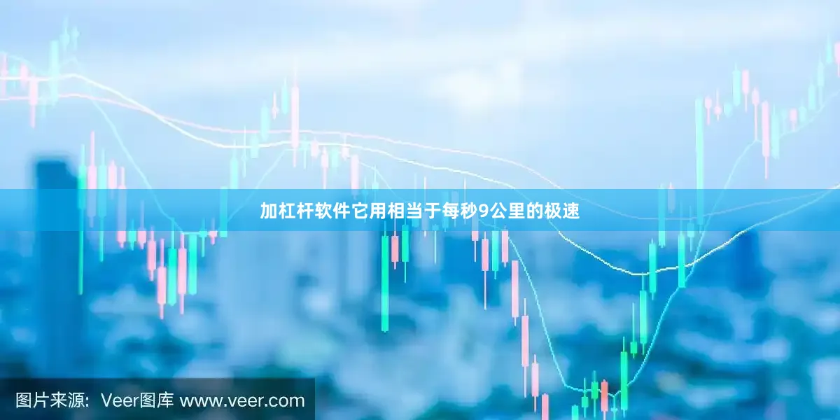 加杠杆软件它用相当于每秒9公里的极速