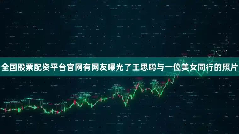 全国股票配资平台官网有网友曝光了王思聪与一位美女同行的照片