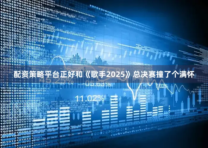配资策略平台正好和《歌手2025》总决赛撞了个满怀