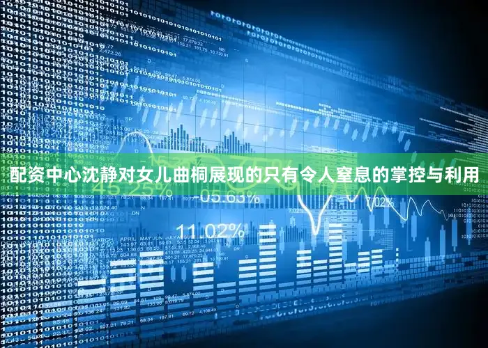 配资中心沈静对女儿曲桐展现的只有令人窒息的掌控与利用