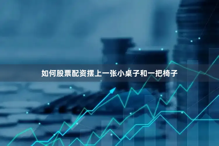 如何股票配资摆上一张小桌子和一把椅子