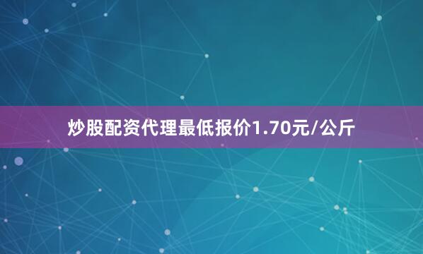 炒股配资代理最低报价1.70元/公斤