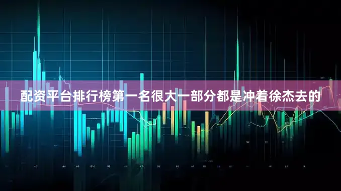 配资平台排行榜第一名很大一部分都是冲着徐杰去的