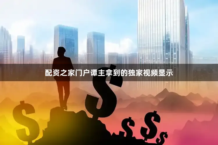 配资之家门户谭主拿到的独家视频显示